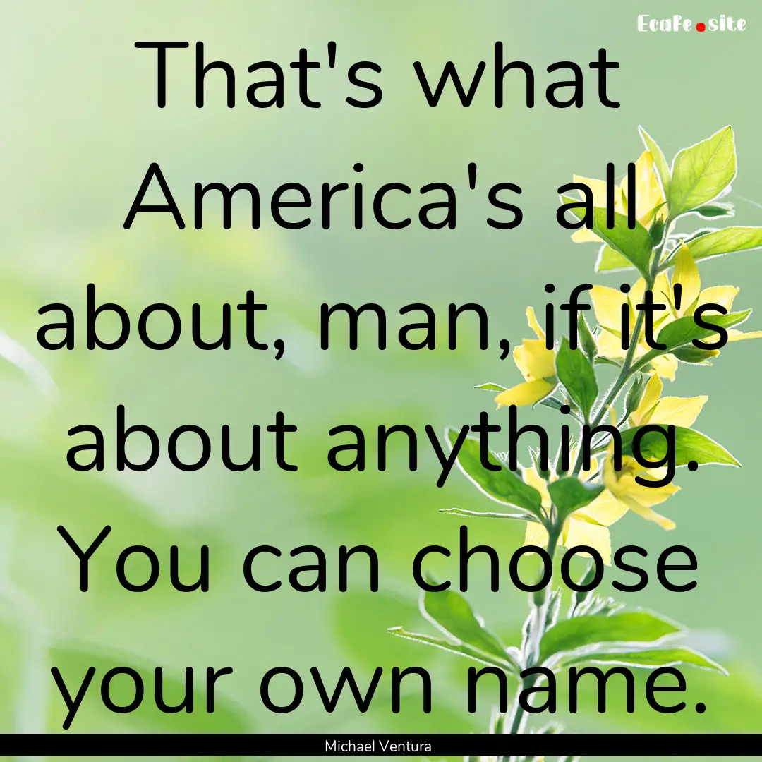 That's what America's all about, man, if.... : Quote by Michael Ventura