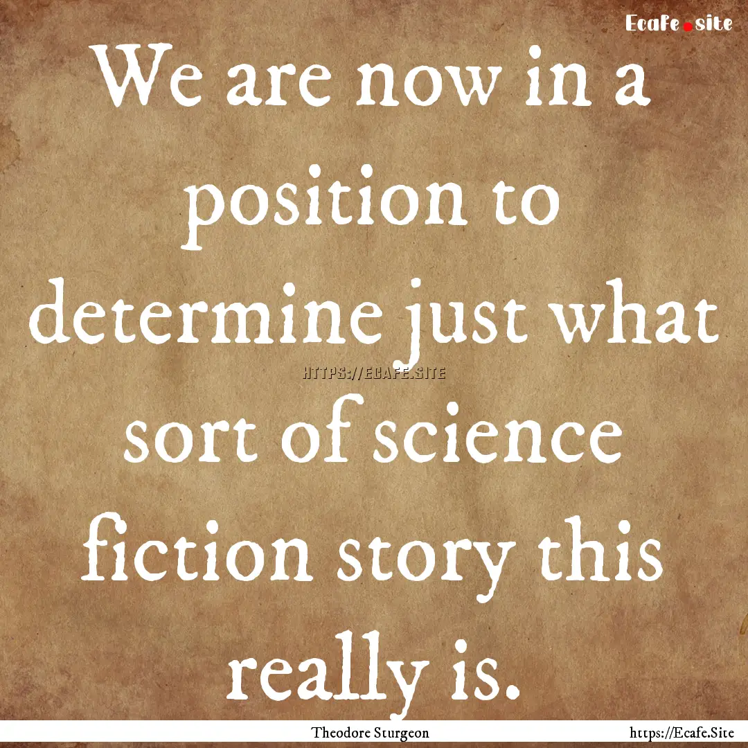 We are now in a position to determine just.... : Quote by Theodore Sturgeon