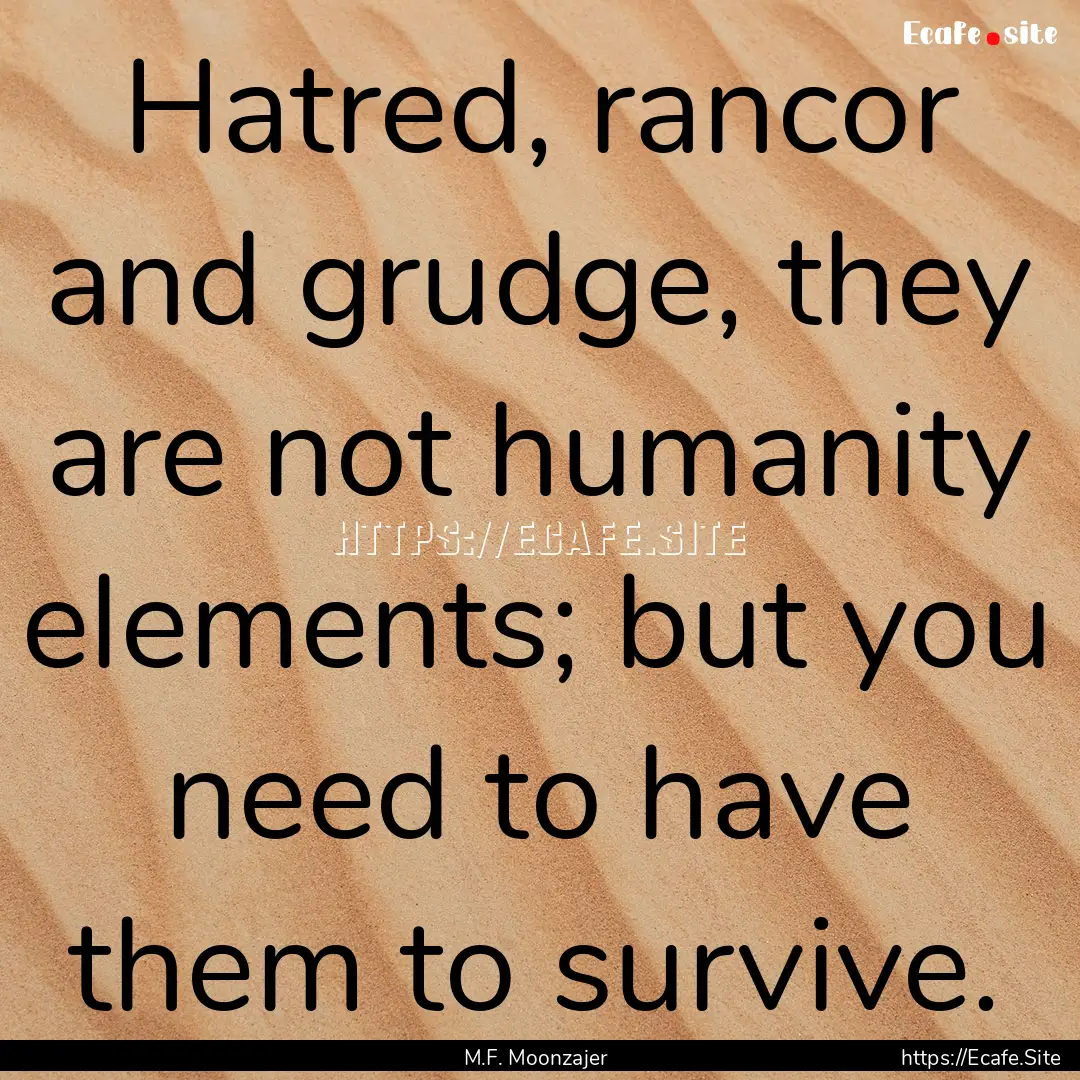 Hatred, rancor and grudge, they are not humanity.... : Quote by M.F. Moonzajer