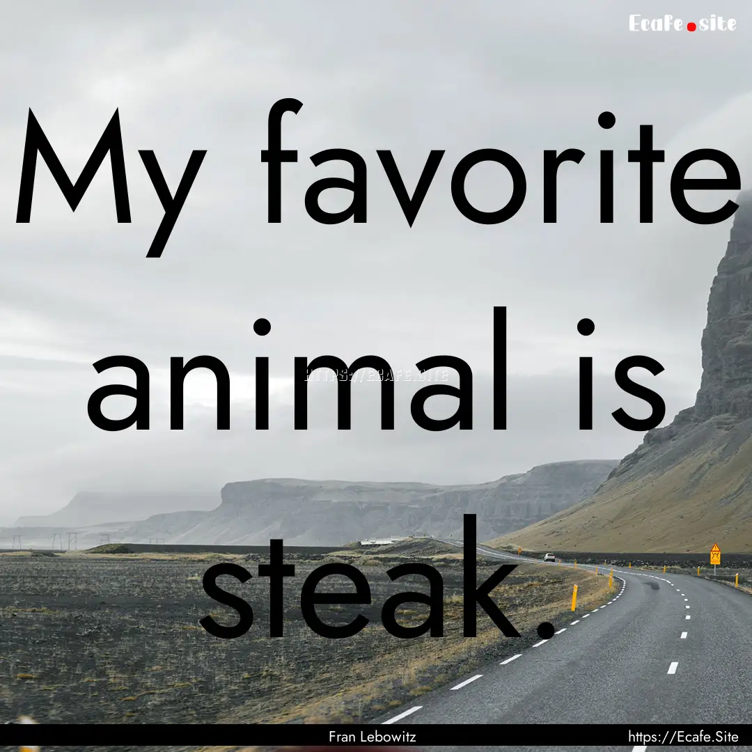 My favorite animal is steak. : Quote by Fran Lebowitz