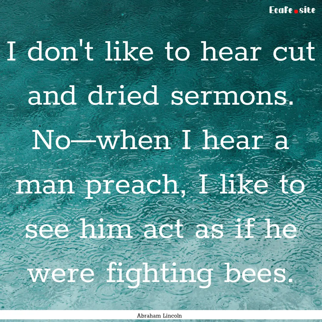 I don't like to hear cut and dried sermons..... : Quote by Abraham Lincoln