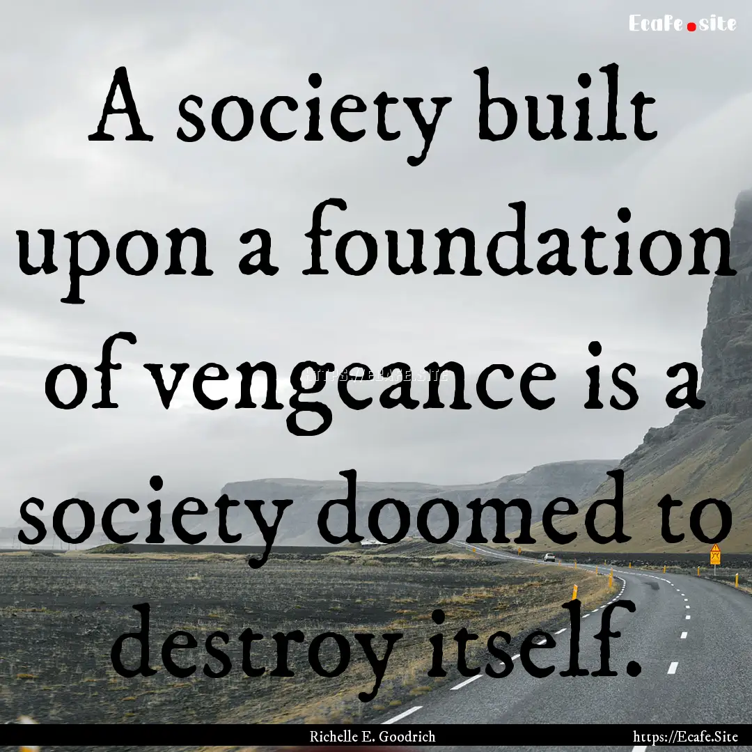 A society built upon a foundation of vengeance.... : Quote by Richelle E. Goodrich