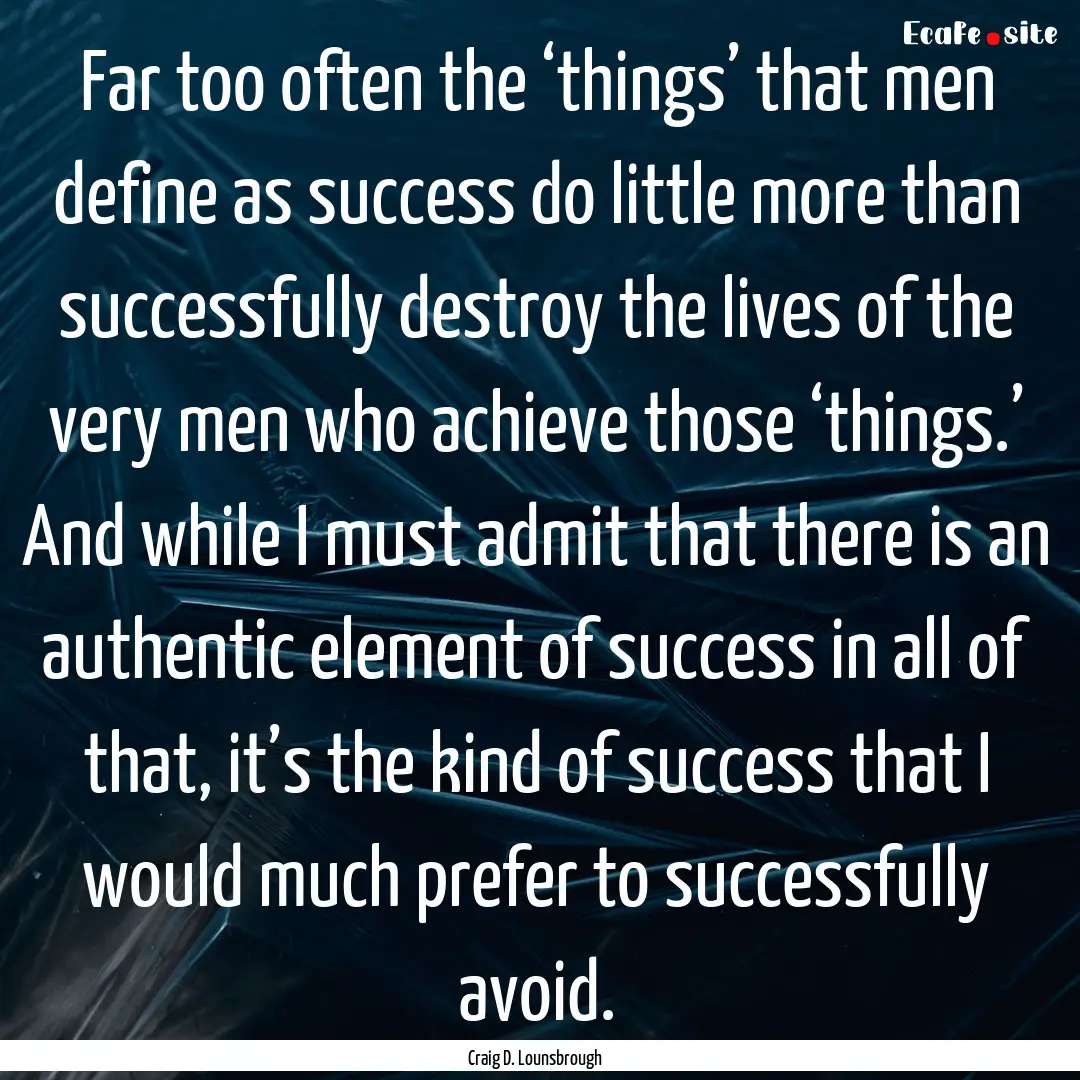 Far too often the ‘things’ that men define.... : Quote by Craig D. Lounsbrough