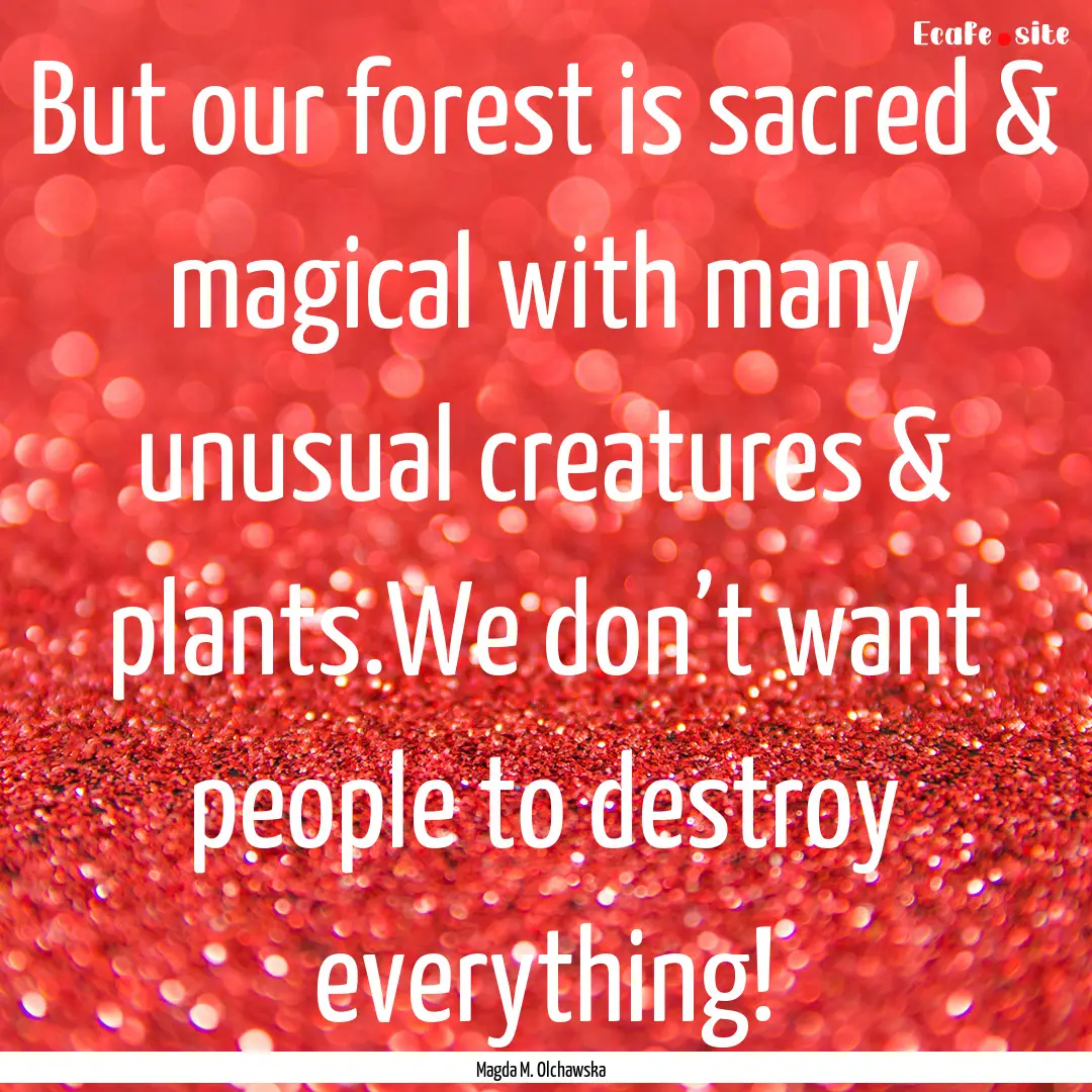 But our forest is sacred & magical with many.... : Quote by Magda M. Olchawska