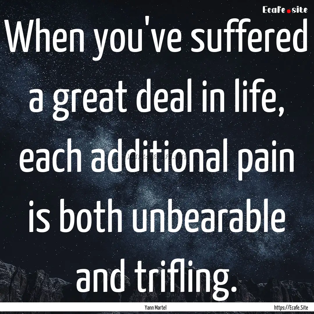 When you've suffered a great deal in life,.... : Quote by Yann Martel