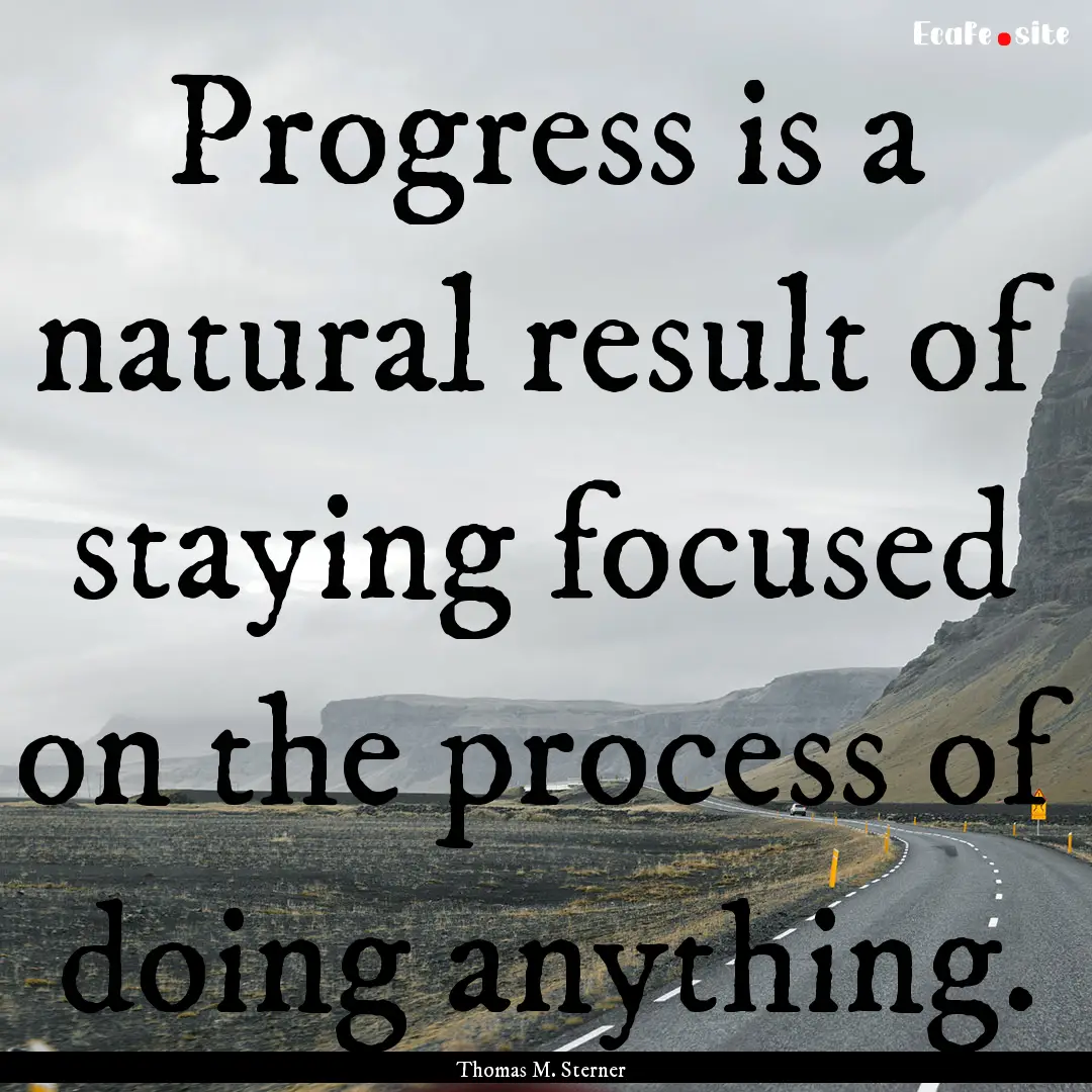 Progress is a natural result of staying focused.... : Quote by Thomas M. Sterner