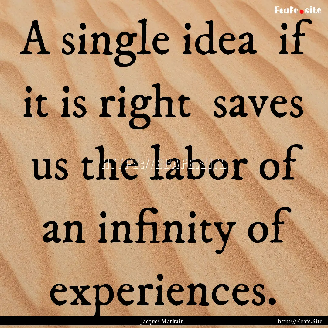 A single idea if it is right saves us the.... : Quote by Jacques Maritain