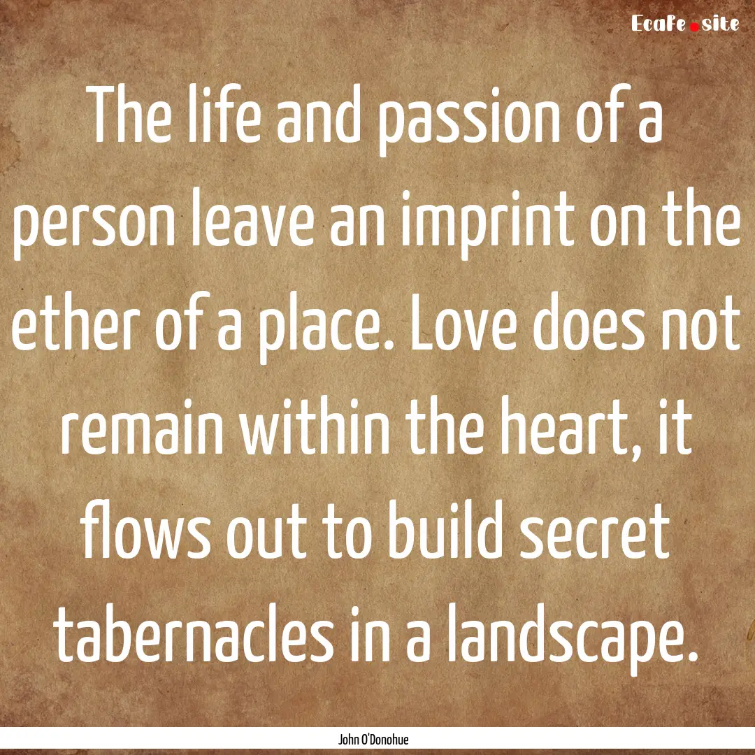 The life and passion of a person leave an.... : Quote by John O'Donohue