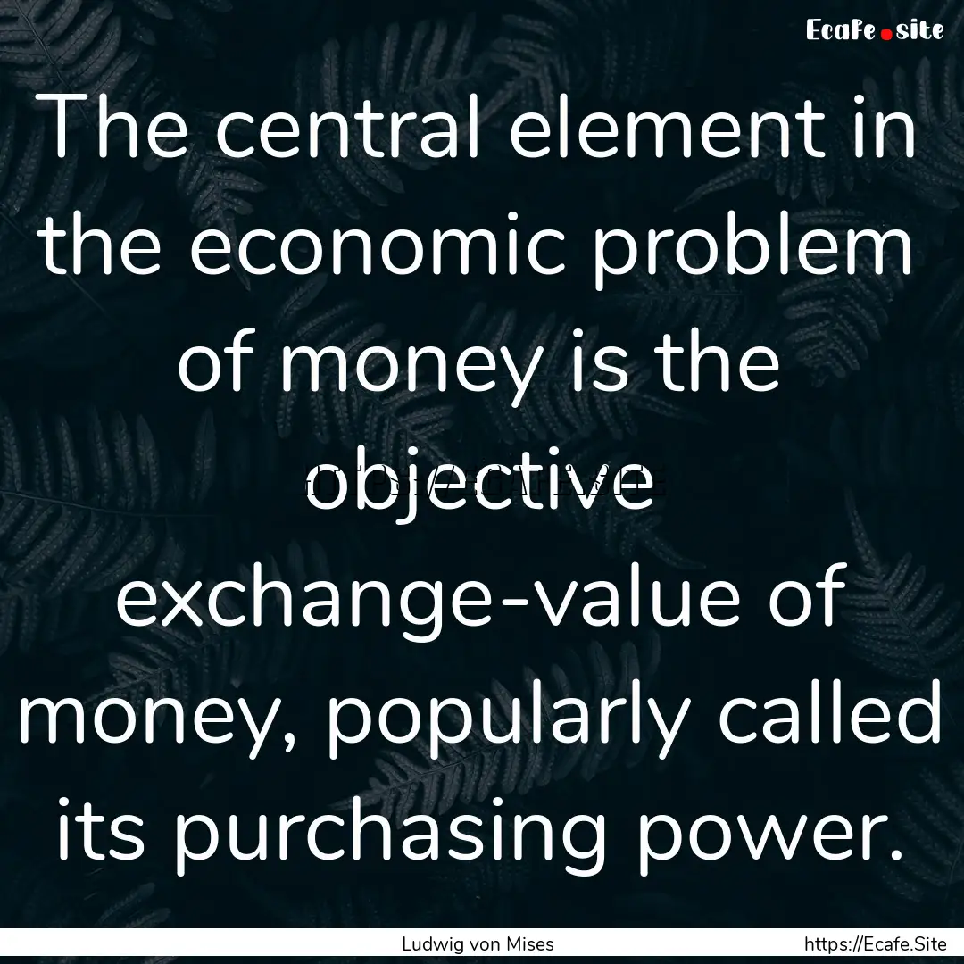 The central element in the economic problem.... : Quote by Ludwig von Mises