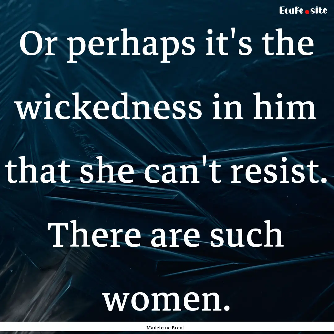 Or perhaps it's the wickedness in him that.... : Quote by Madeleine Brent