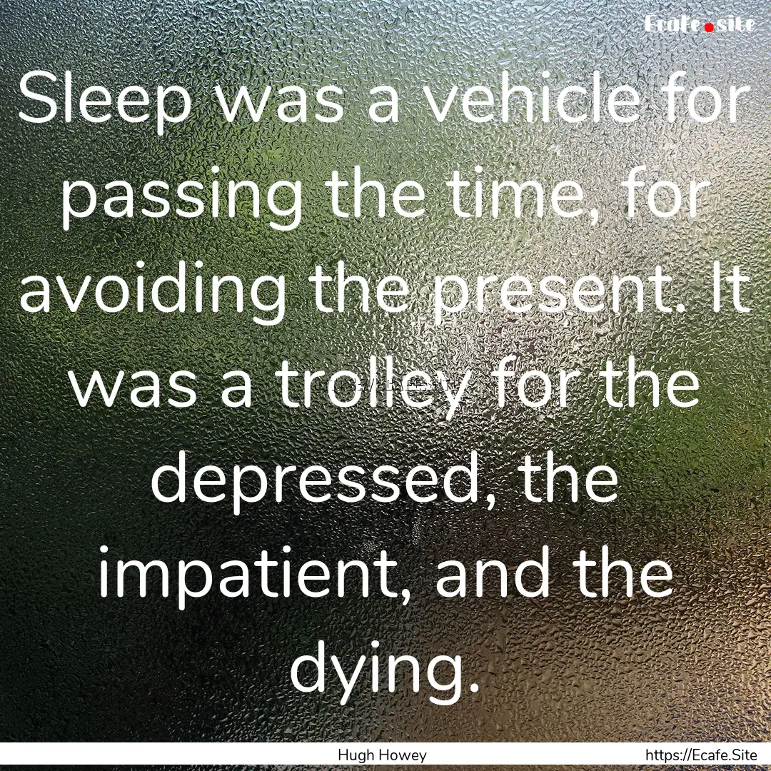 Sleep was a vehicle for passing the time,.... : Quote by Hugh Howey