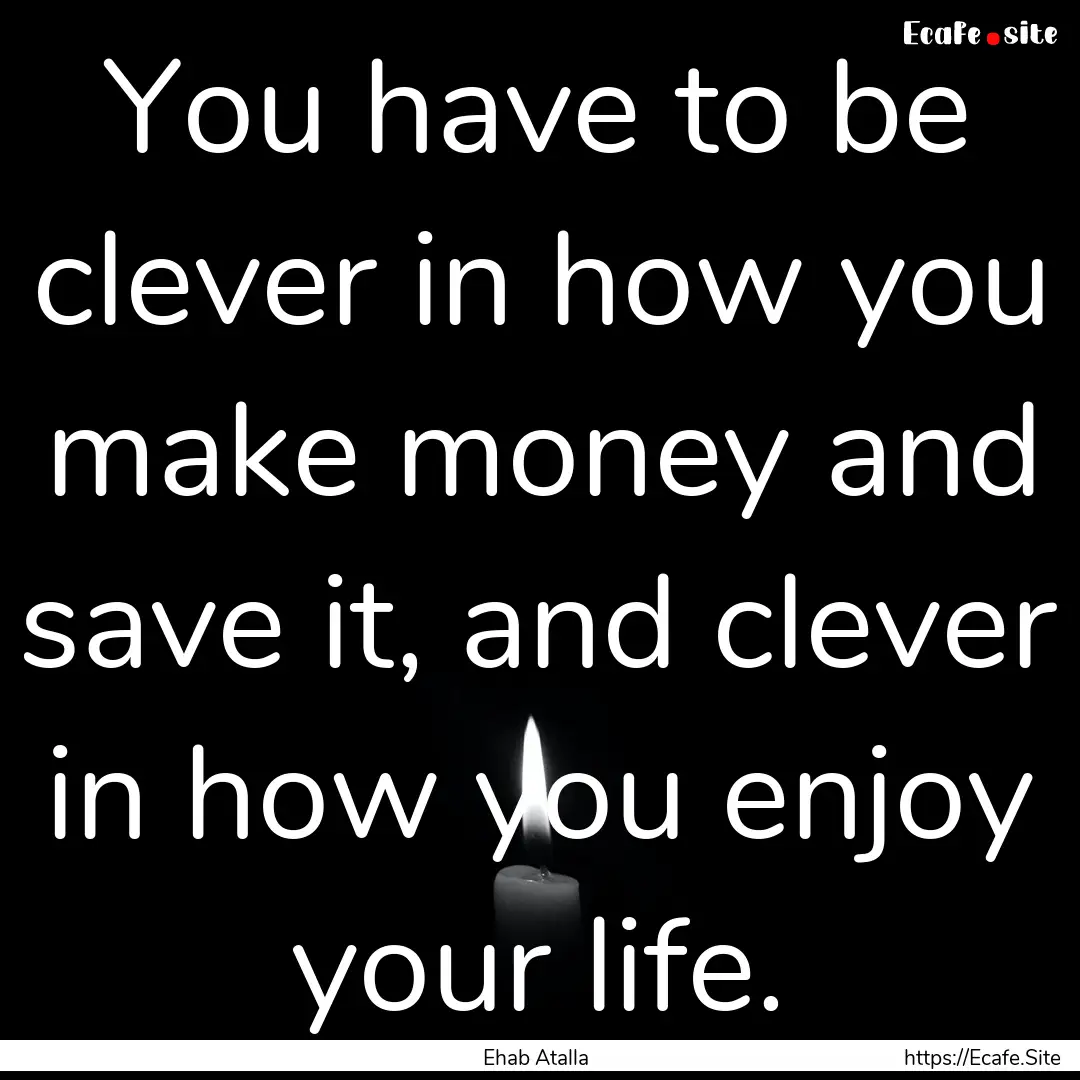 You have to be clever in how you make money.... : Quote by Ehab Atalla