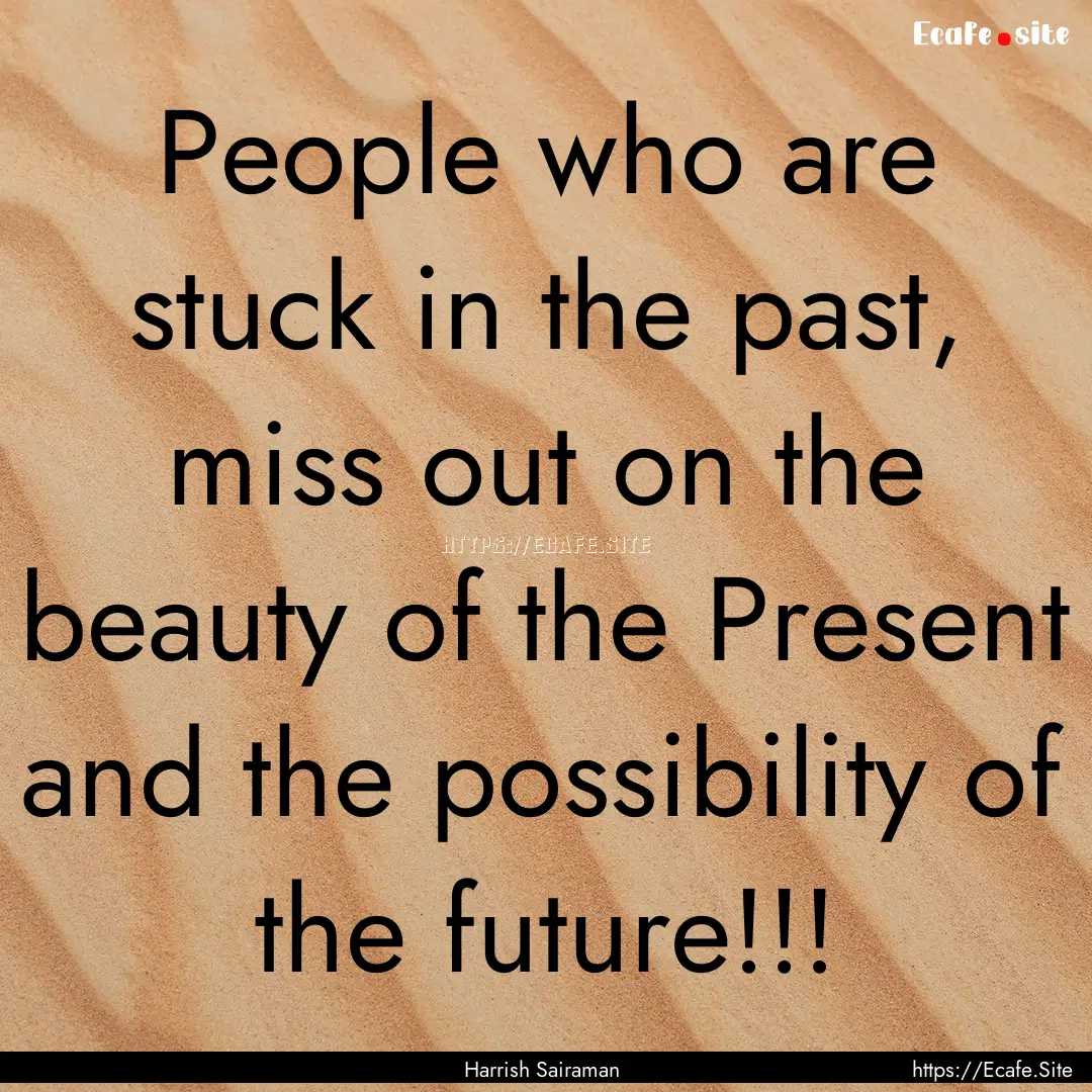 People who are stuck in the past, miss out.... : Quote by Harrish Sairaman