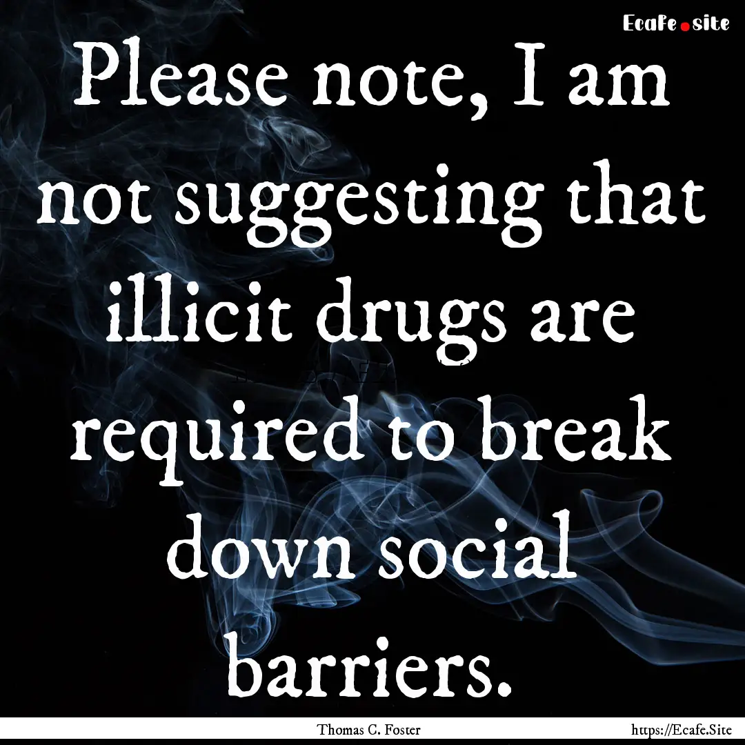 Please note, I am not suggesting that illicit.... : Quote by Thomas C. Foster