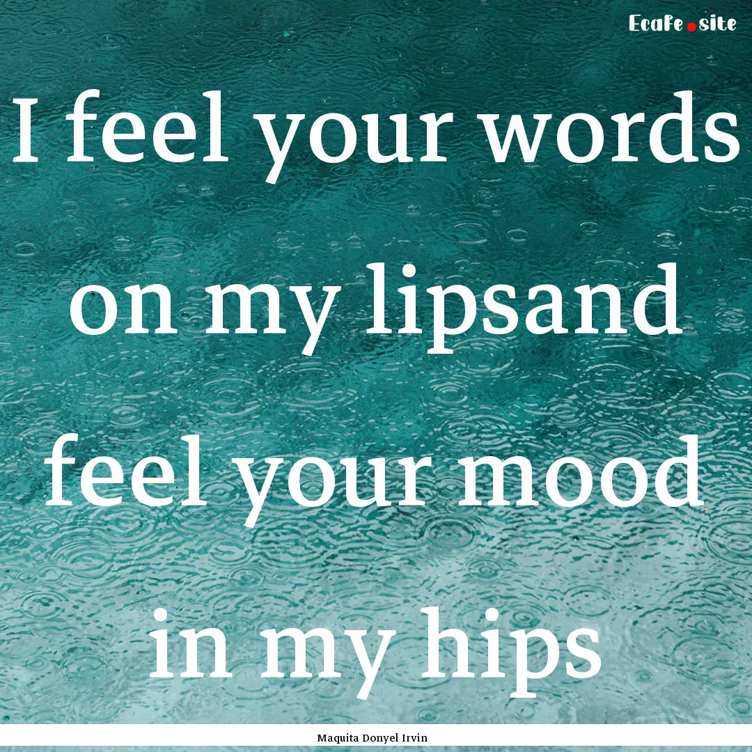 I feel your words on my lipsand feel your.... : Quote by Maquita Donyel Irvin