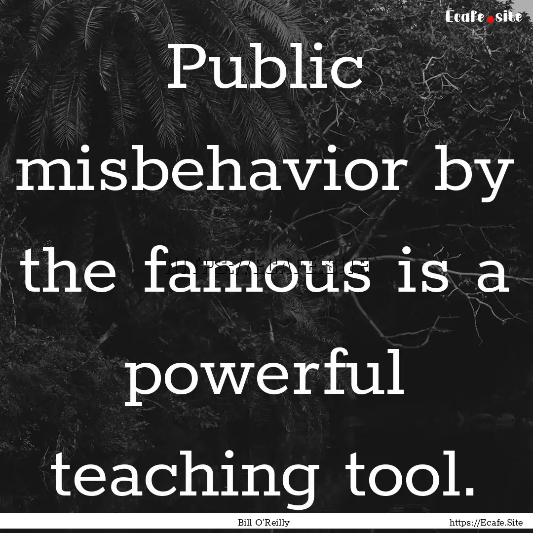 Public misbehavior by the famous is a powerful.... : Quote by Bill O'Reilly