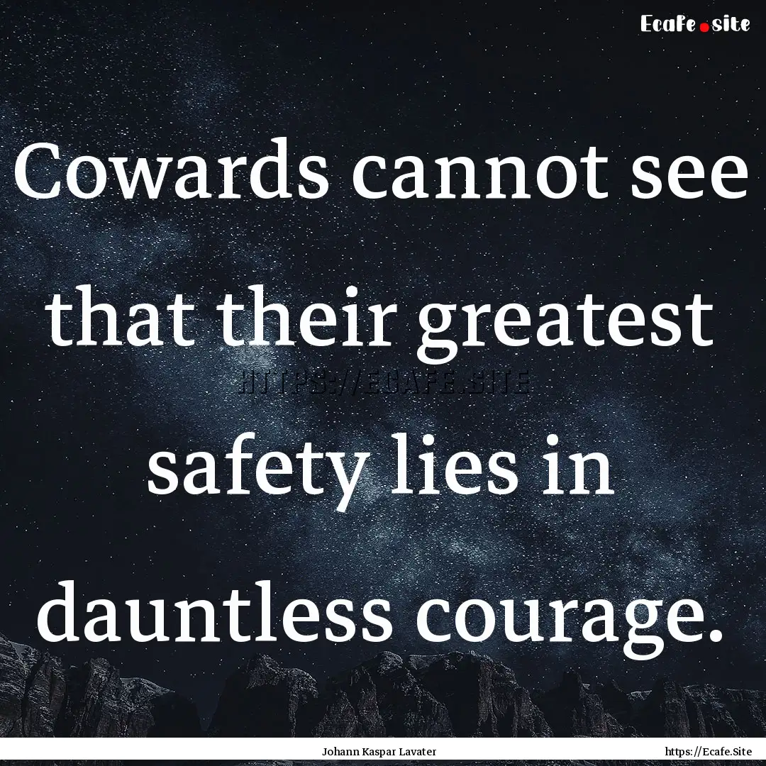 Cowards cannot see that their greatest safety.... : Quote by Johann Kaspar Lavater