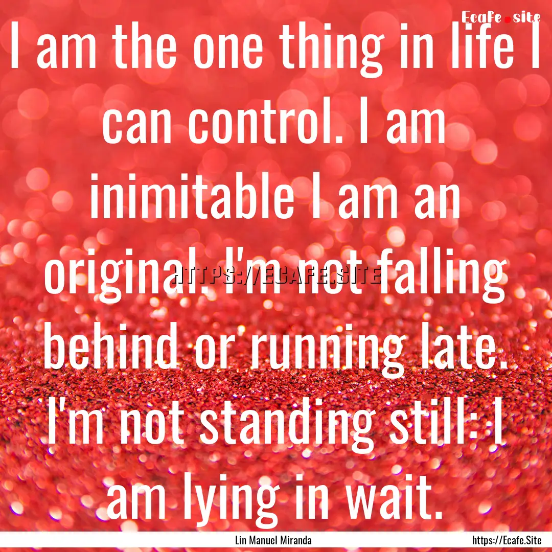 I am the one thing in life I can control..... : Quote by Lin Manuel Miranda