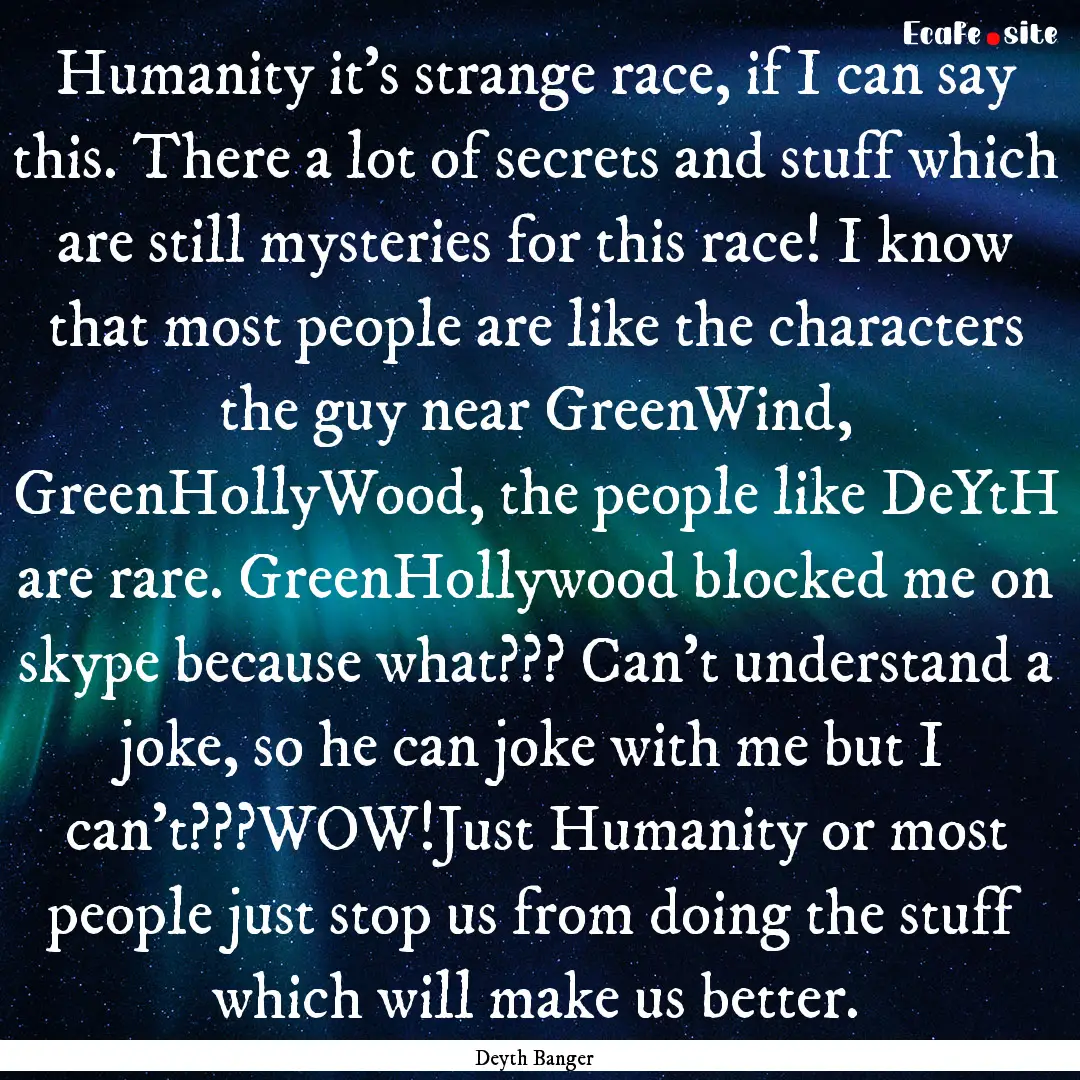 Humanity it's strange race, if I can say.... : Quote by Deyth Banger