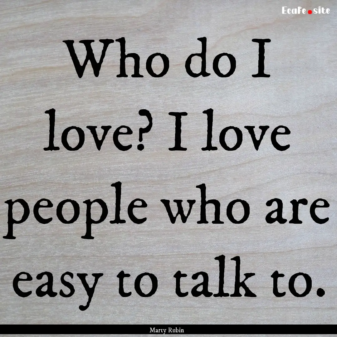 Who do I love? I love people who are easy.... : Quote by Marty Rubin