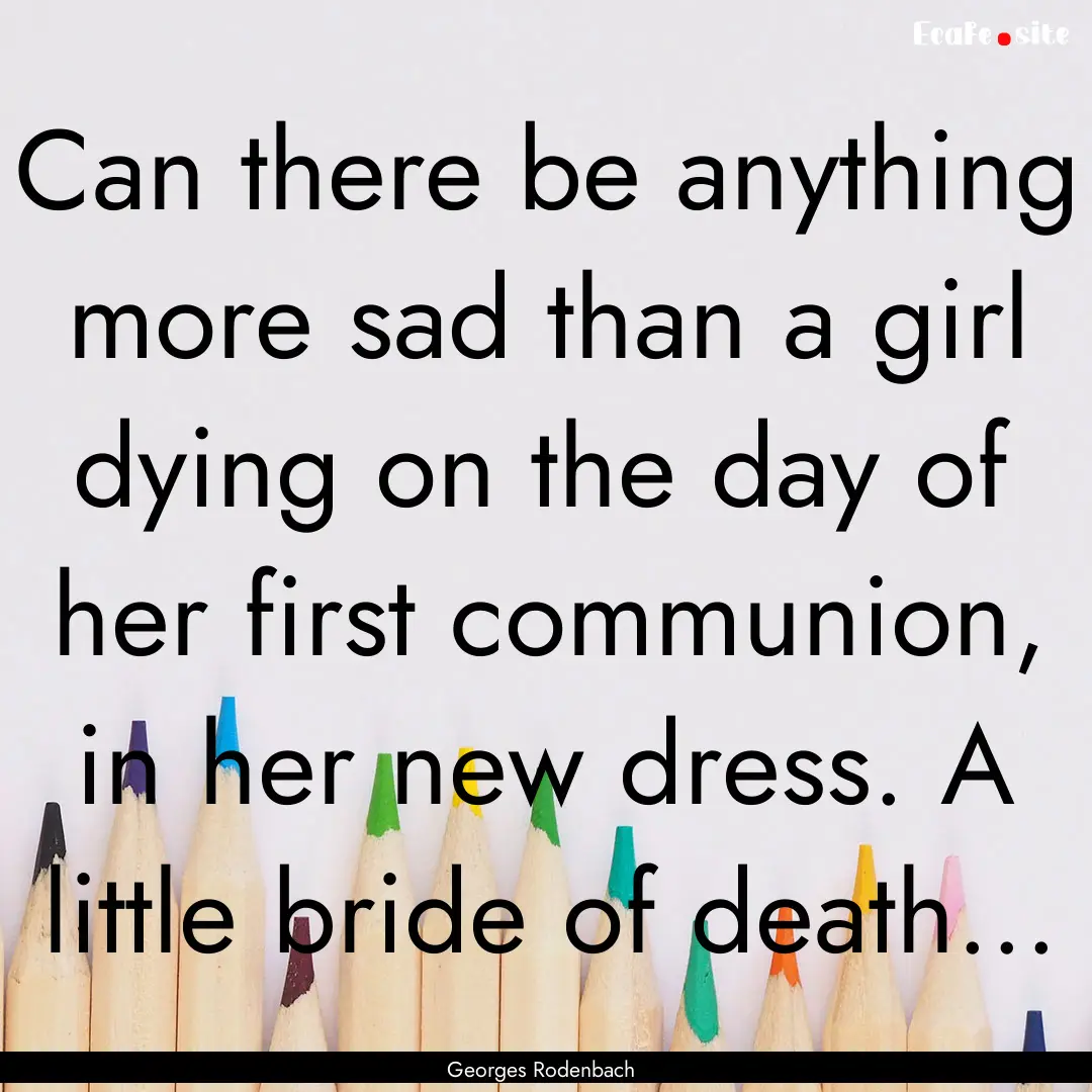 Can there be anything more sad than a girl.... : Quote by Georges Rodenbach