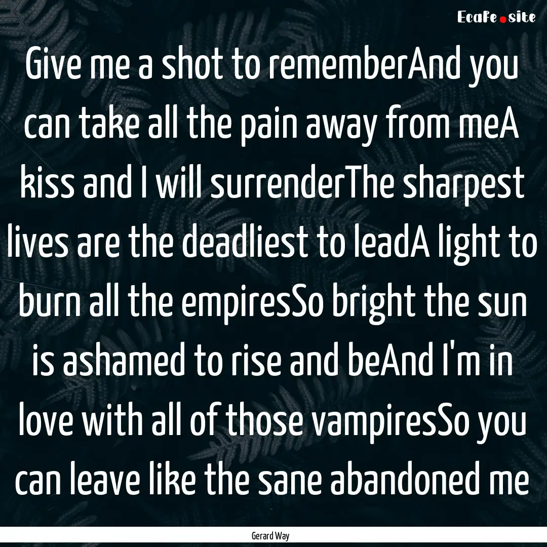 Give me a shot to rememberAnd you can take.... : Quote by Gerard Way