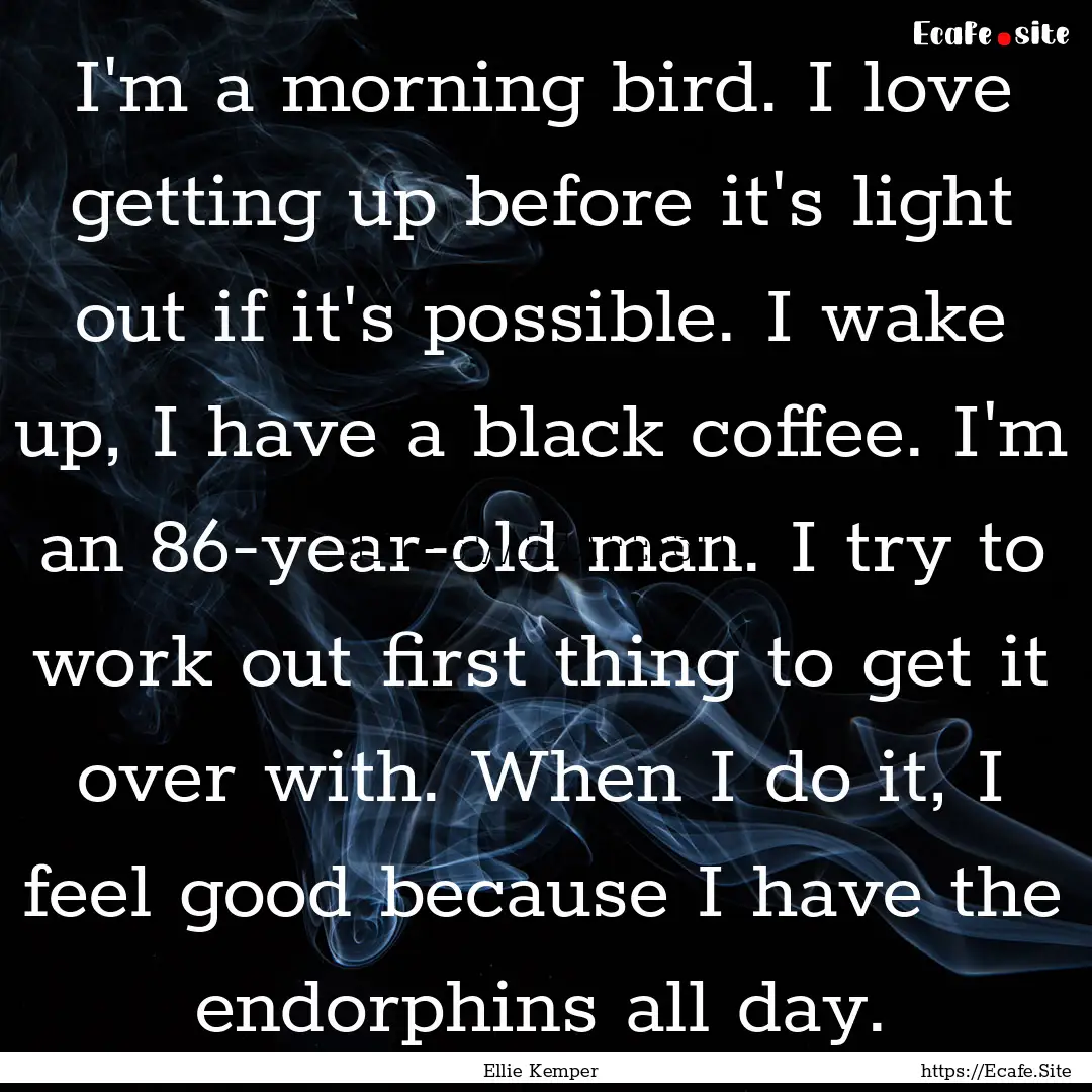 I'm a morning bird. I love getting up before.... : Quote by Ellie Kemper