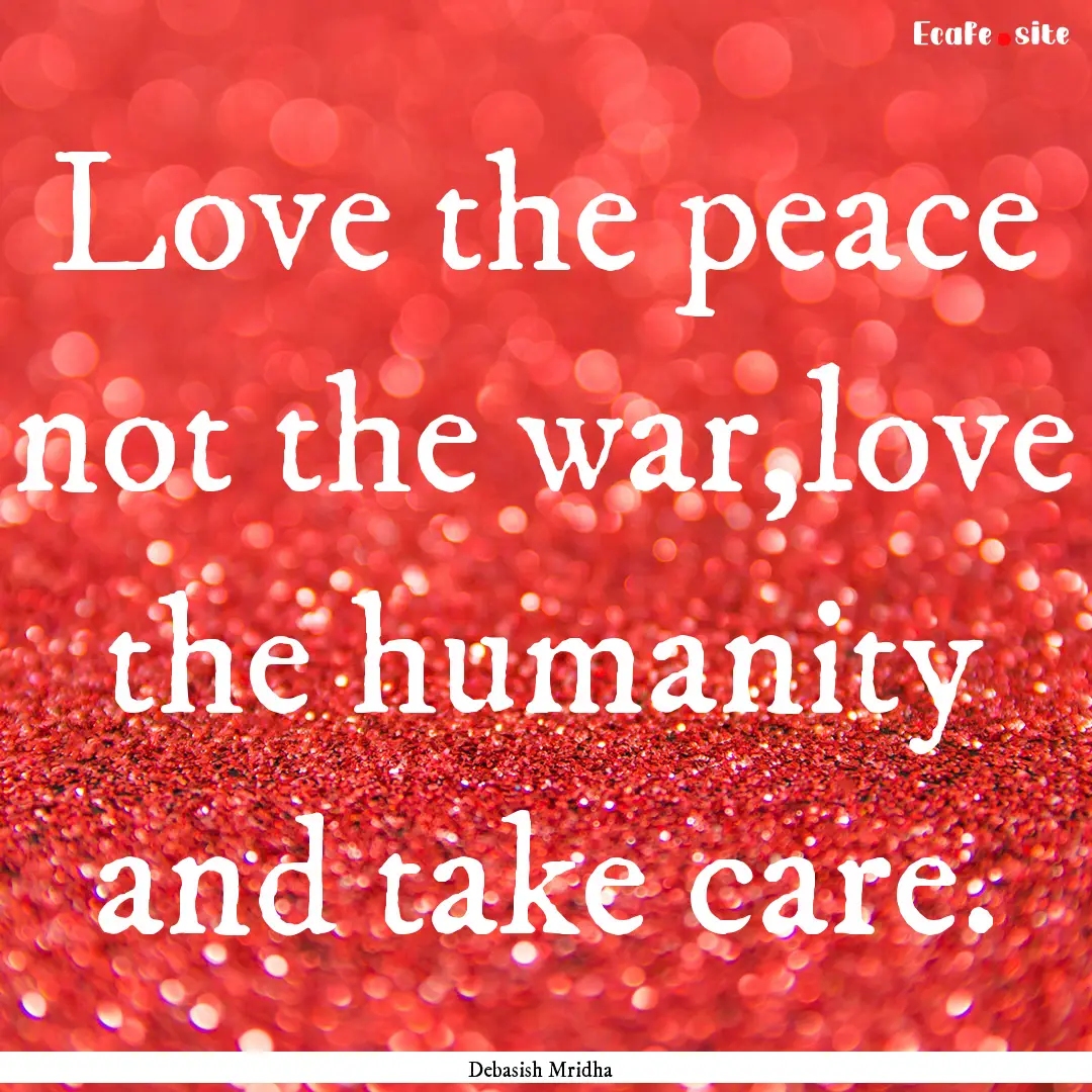 Love the peace not the war,love the humanity.... : Quote by Debasish Mridha