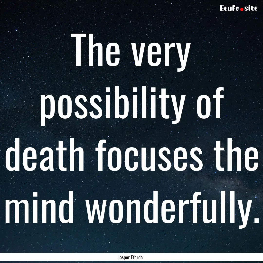 The very possibility of death focuses the.... : Quote by Jasper Fforde