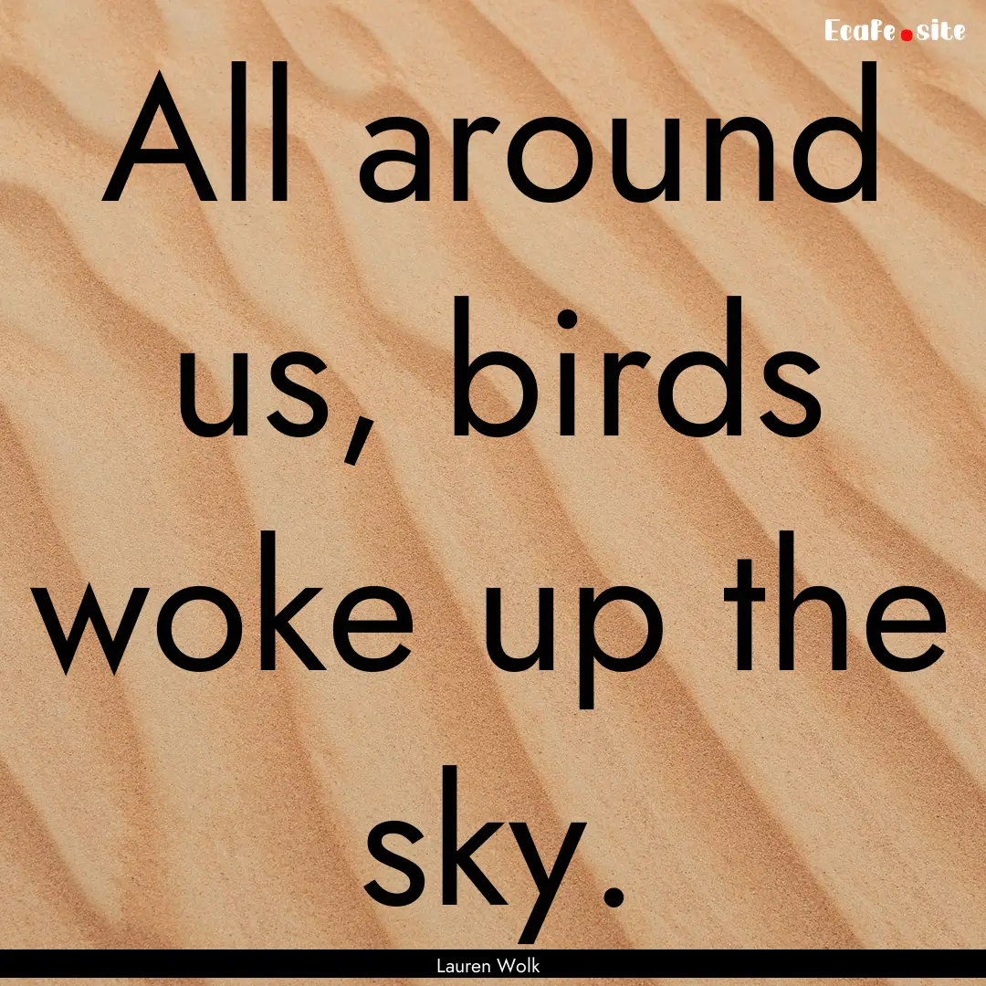 All around us, birds woke up the sky. : Quote by Lauren Wolk