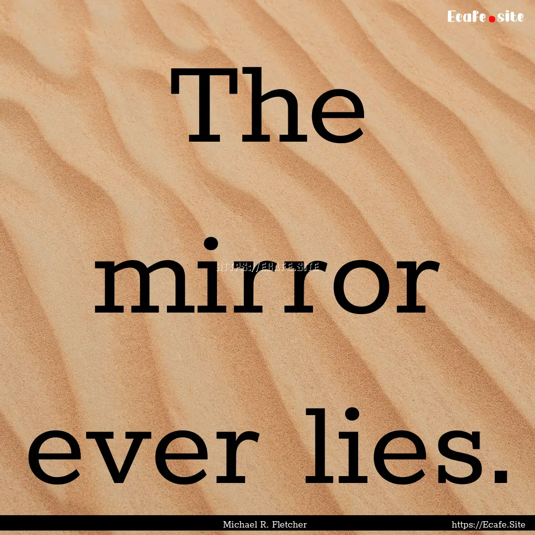 The mirror ever lies. : Quote by Michael R. Fletcher