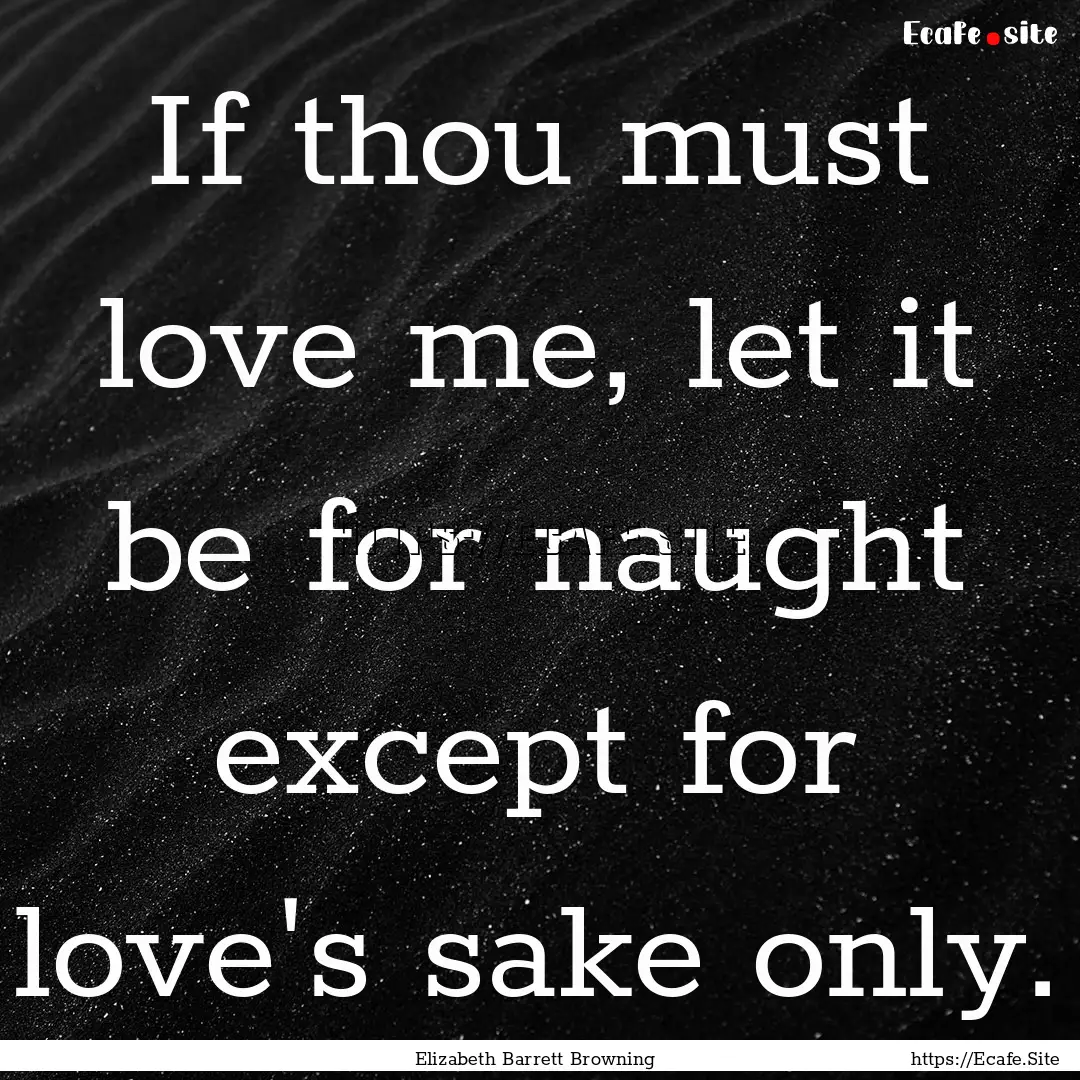 If thou must love me, let it be for naught.... : Quote by Elizabeth Barrett Browning