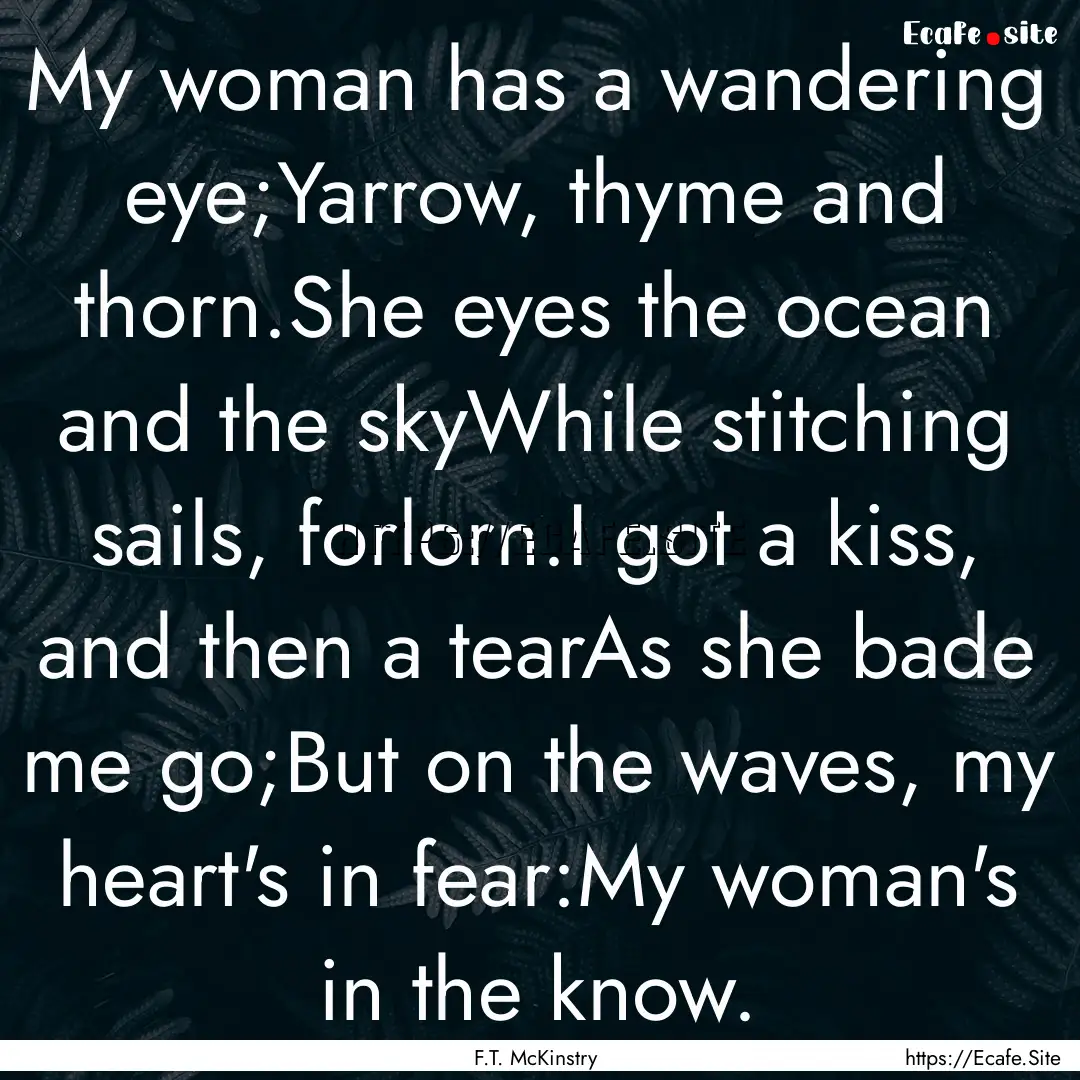 My woman has a wandering eye;Yarrow, thyme.... : Quote by F.T. McKinstry