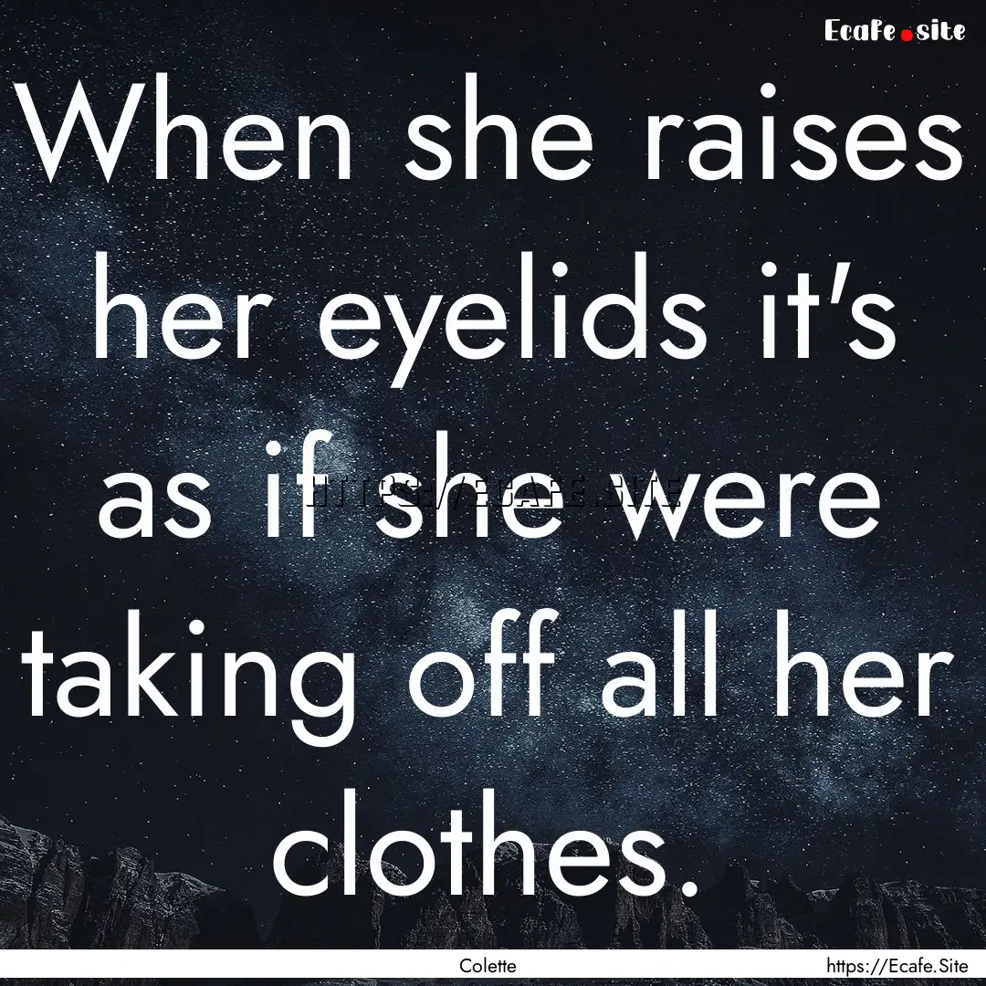 When she raises her eyelids it's as if she.... : Quote by Colette