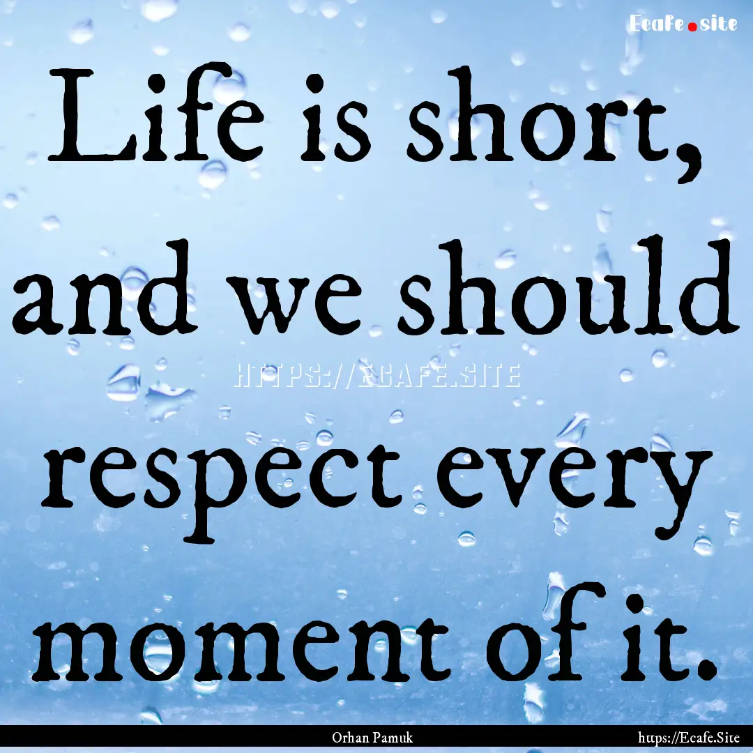 Life is short, and we should respect every.... : Quote by Orhan Pamuk