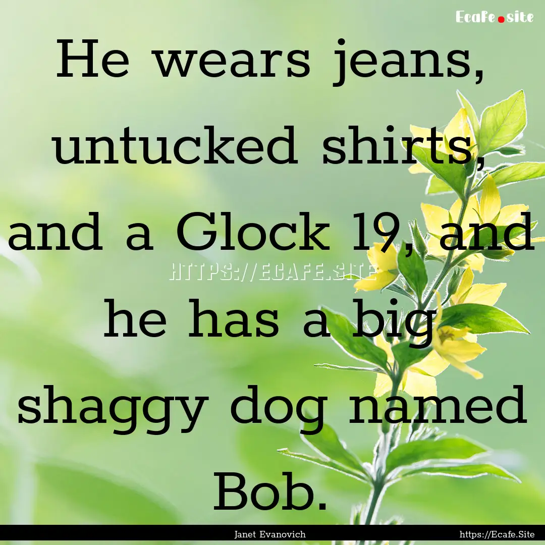 He wears jeans, untucked shirts, and a Glock.... : Quote by Janet Evanovich