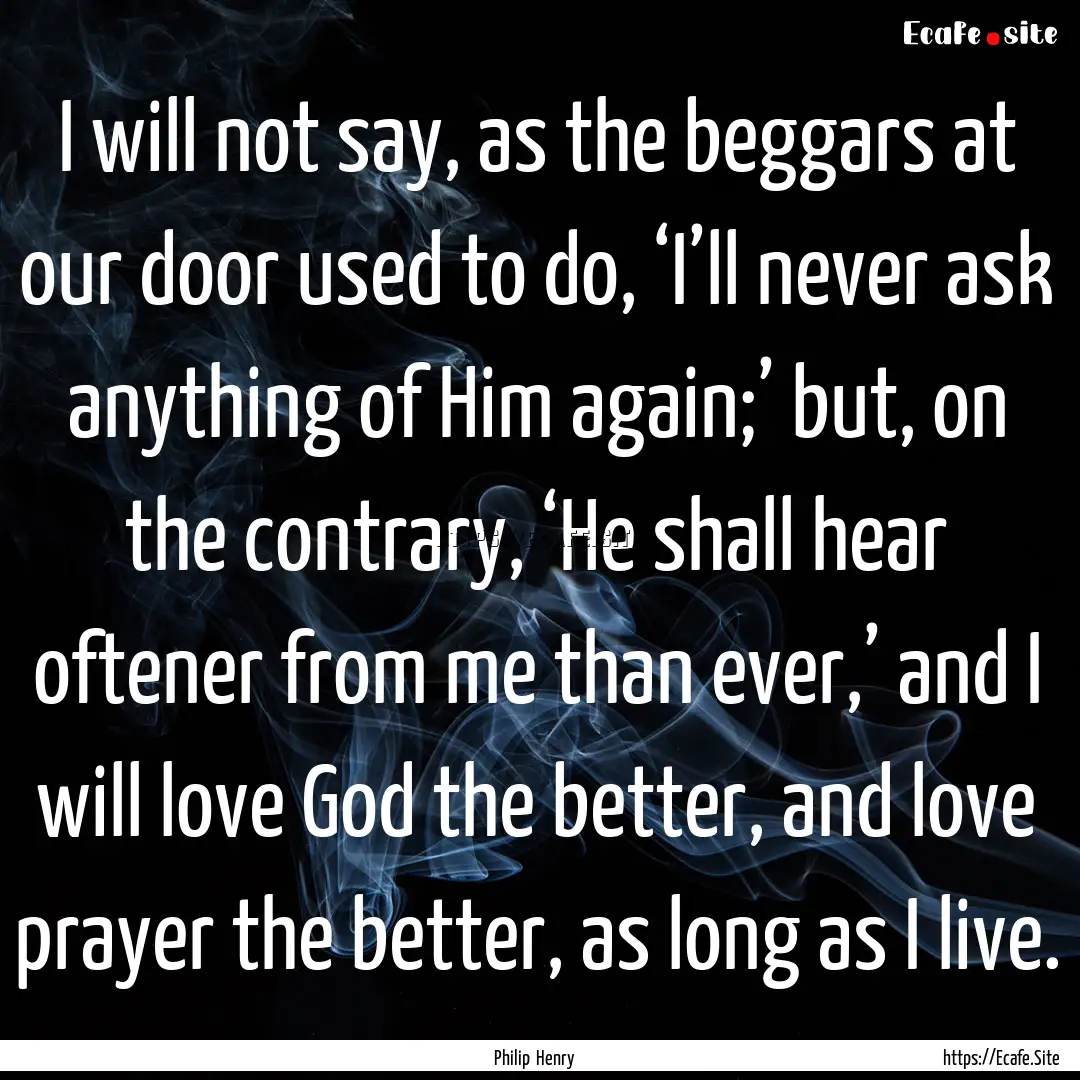 I will not say, as the beggars at our door.... : Quote by Philip Henry