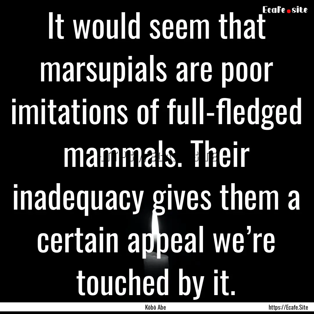 It would seem that marsupials are poor imitations.... : Quote by Kōbō Abe