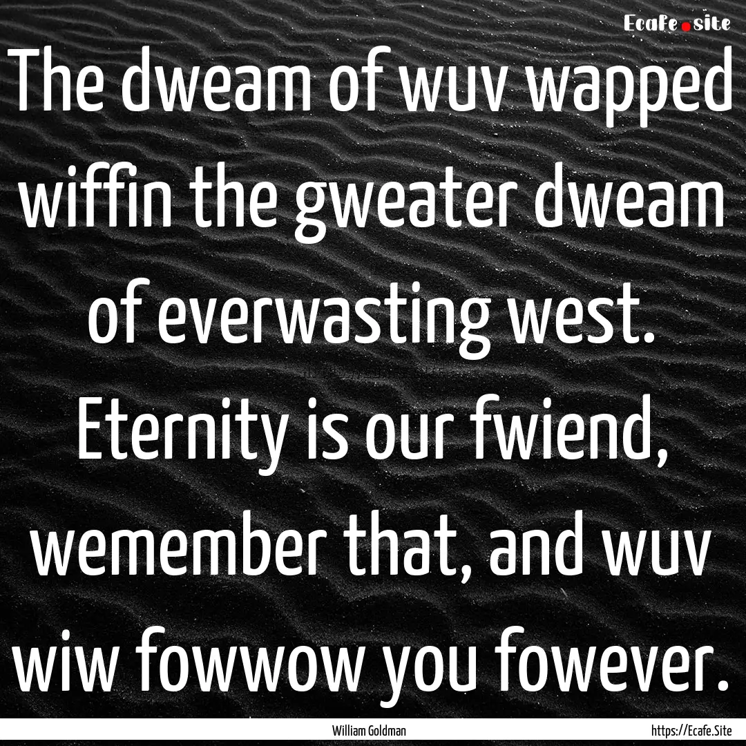 The dweam of wuv wapped wiffin the gweater.... : Quote by William Goldman