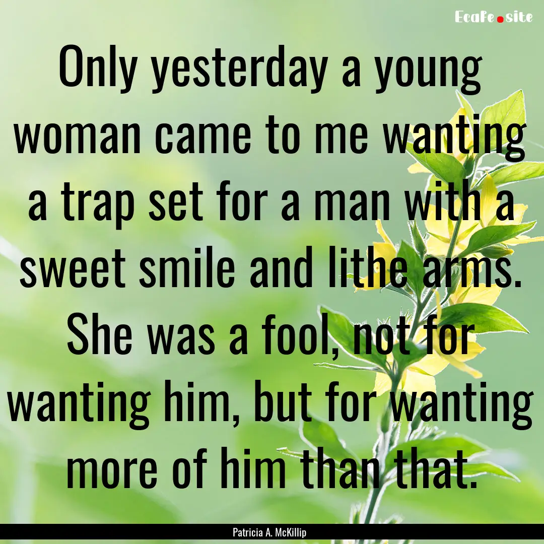 Only yesterday a young woman came to me wanting.... : Quote by Patricia A. McKillip