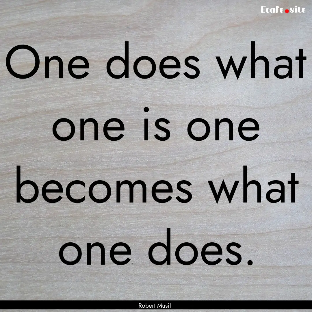 One does what one is one becomes what one.... : Quote by Robert Musil