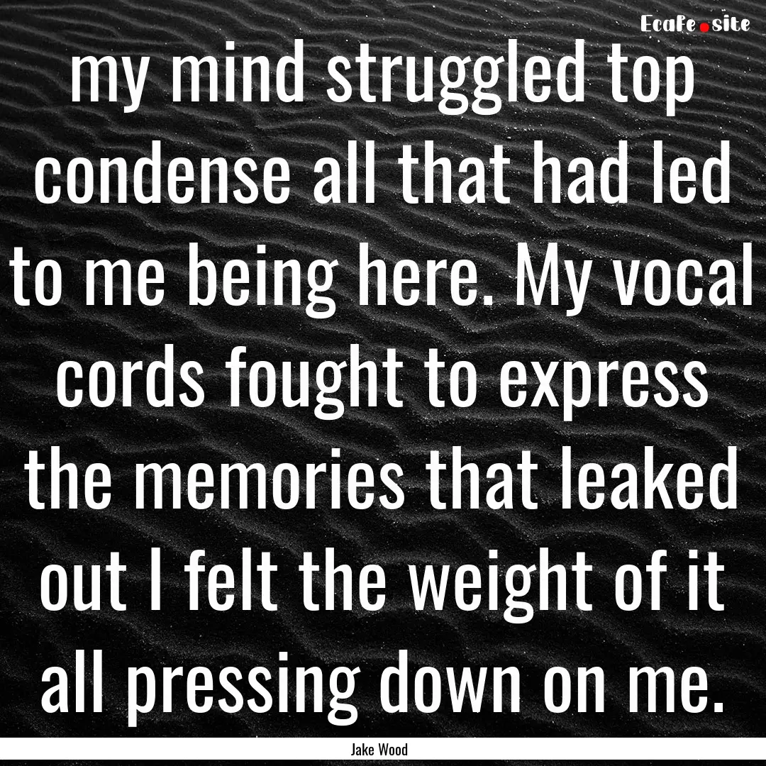 my mind struggled top condense all that had.... : Quote by Jake Wood