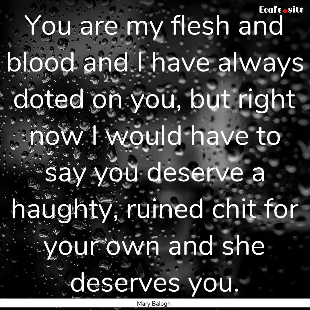 You are my flesh and blood and I have always.... : Quote by Mary Balogh