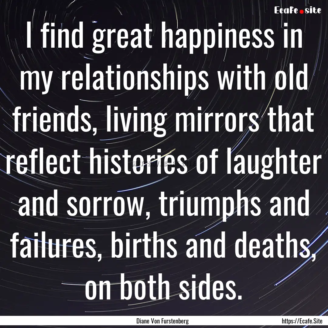 I find great happiness in my relationships.... : Quote by Diane Von Furstenberg