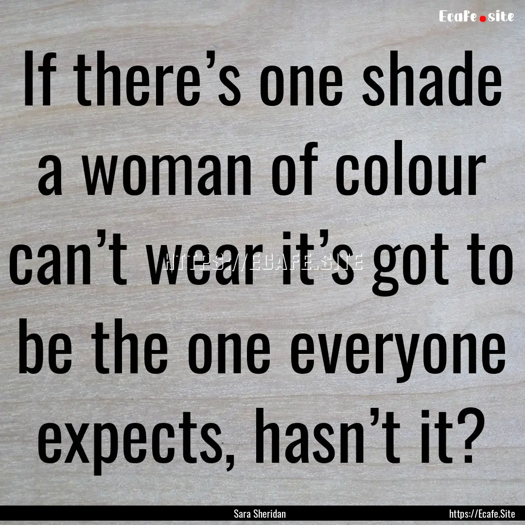 If there’s one shade a woman of colour.... : Quote by Sara Sheridan