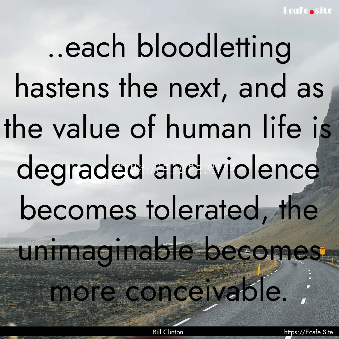 ..each bloodletting hastens the next, and.... : Quote by Bill Clinton