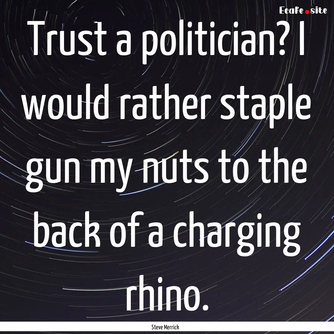 Trust a politician? I would rather staple.... : Quote by Steve Merrick