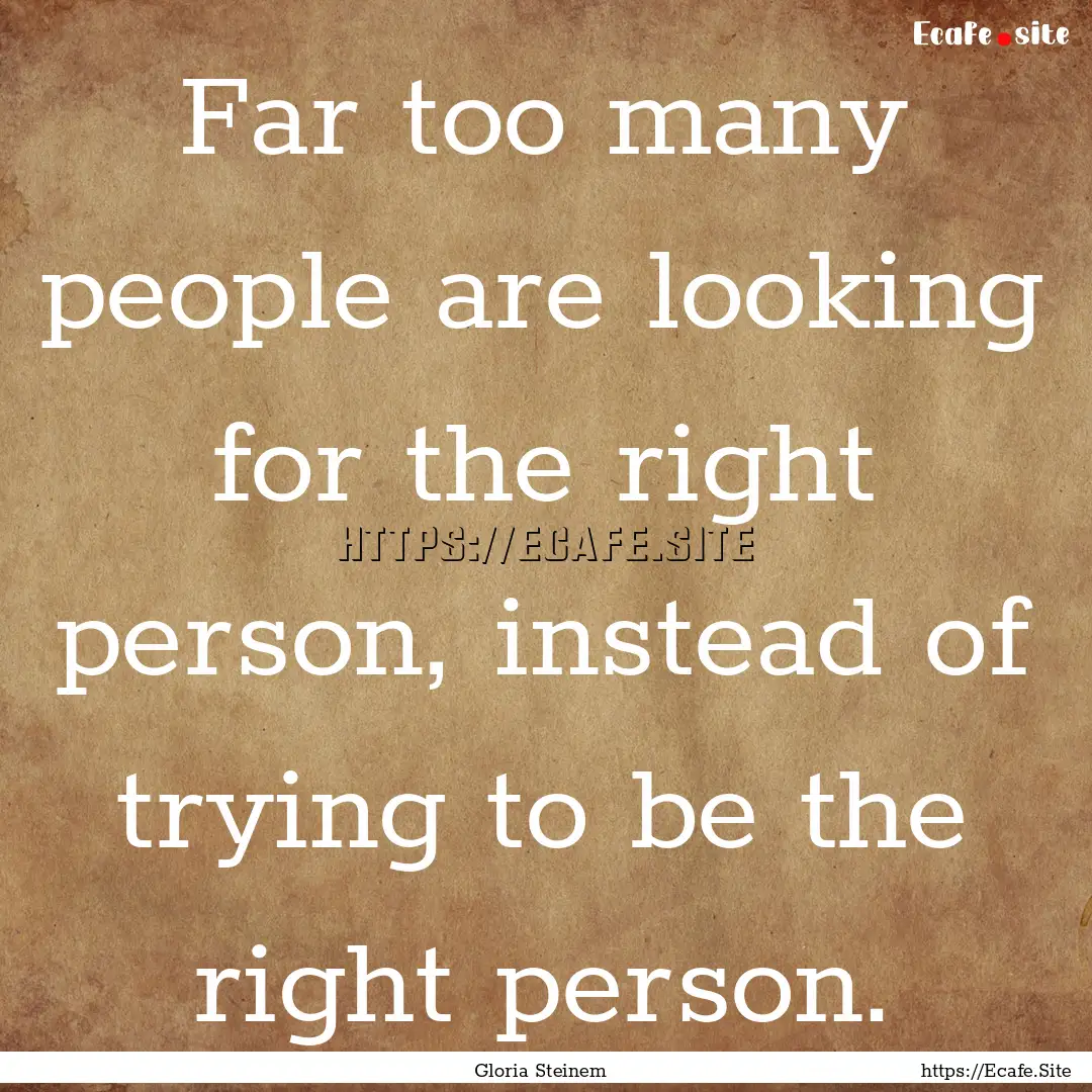 Far too many people are looking for the right.... : Quote by Gloria Steinem