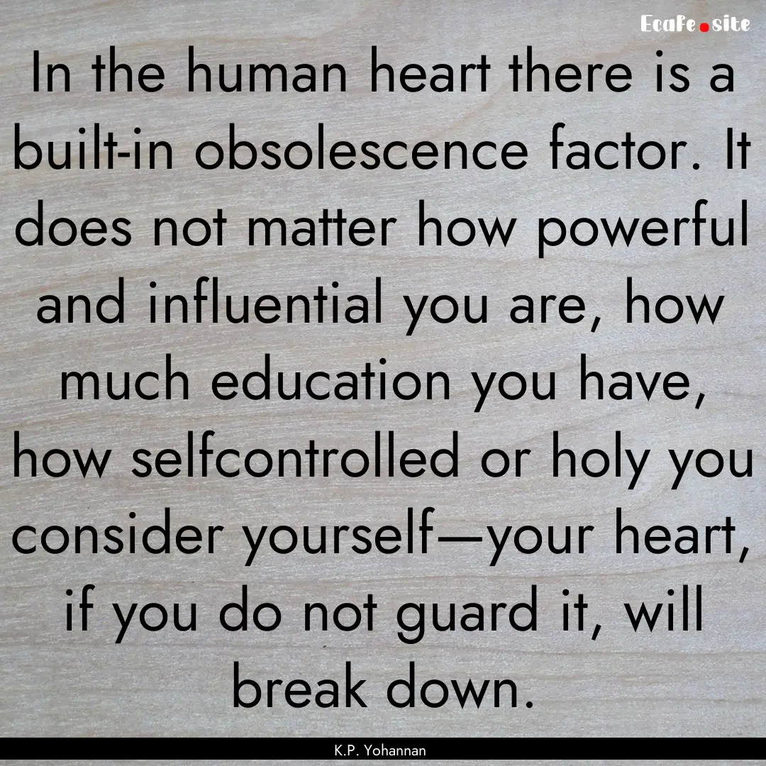 In the human heart there is a built-in obsolescence.... : Quote by K.P. Yohannan