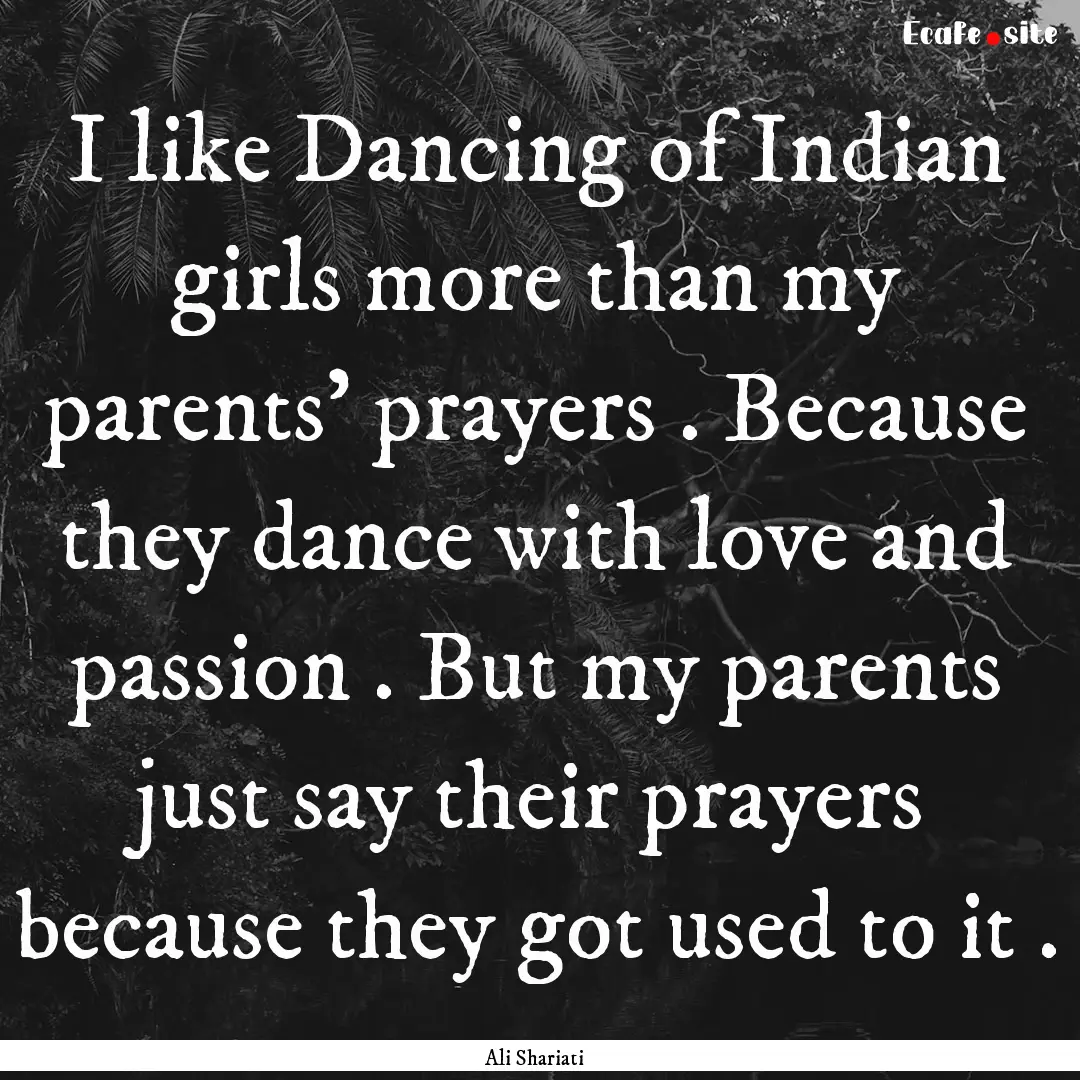 I like Dancing of Indian girls more than.... : Quote by Ali Shariati